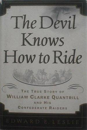 The Devil Knows How to Ride:, The True Story of William Clark Quantrill and His Confederate Raiders by Edward E. Leslie, Edward E. Leslie