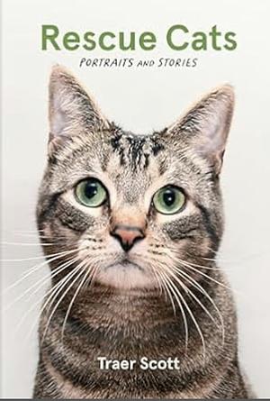 Rescue Cats: Portraits and Stories by Traer Scott, Traer Scott