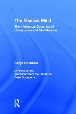 The Mestizo Mind: The Intellectual Dynamics of Colonization and Globalization by Serge Gruzinski
