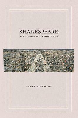 Shakespeare and the Grammar of Forgiveness by Sarah Beckwith