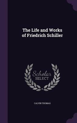 The Life and Works of Friedrich Schiller by Calvin Thomas