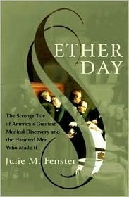 Ether Day: The Strange Tale of America's Greatest Medical Discovery and The Haunted Men Who Made It by Julie M. Fenster