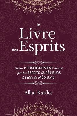 Le Livre des Esprits: Contenant les principes de la doctrine spirite sur l'immortalité de l'âme, la nature des esprits et leurs rapports ave by Allan Kardec