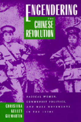 Engendering the Chinese Revolution by Christina Kelley Gilmartin