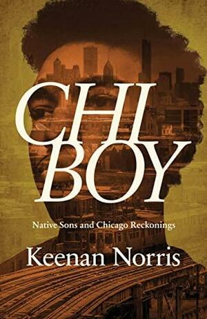 Chi Boy: Native Sons and Chicago Reckonings by Keenan Norris