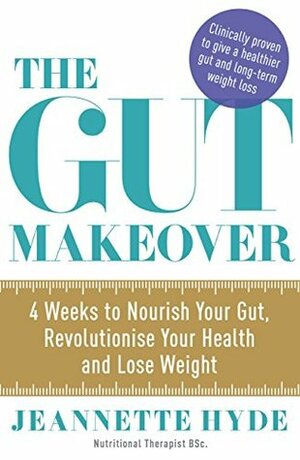 The Gut Makeover: 4 Weeks to Nourish Your Gut, Revolutionise Your Health and Lose Weight by Jeannette Hyde