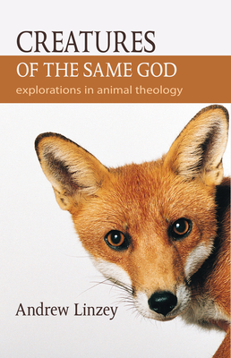 Creatures of the Same God: Explorations in Animal Theology by Andrew Linzey