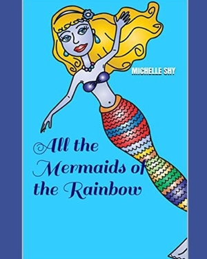 All the Mermaids of the Rainbow by Michelle Shy