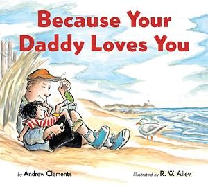 Because Your Daddy Loves You Board Book by Andrew Clements, R.W. Alley