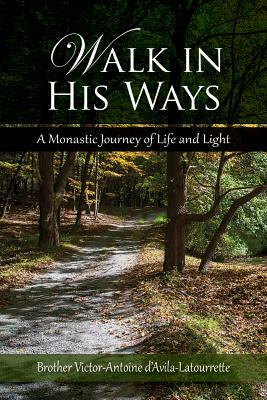 Walk in His Ways: A Monastic Journey of Life and Light by Brother Victor D'Avila-Latourette, Victor-Antoine D'Avila-Latourrette