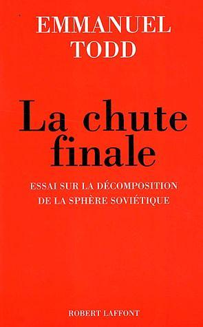 La chute finale: essai sur la décomposition de la sphère soviétique by Emmanuel Todd