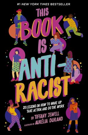 This Book Is Anti-Racist: 20 Lessons on How to Wake Up, Take Action, and Do the Work by Tiffany Jewell