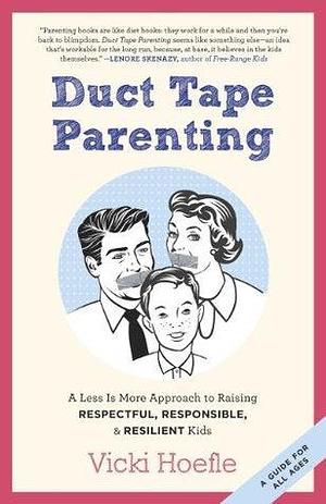 Duct Tape Parenting: A Less is More Approach to Raising Respectful, Responsible, and Resilient Kids by Alex Kajitani, Vicki Hoefle, Vicki Hoefle