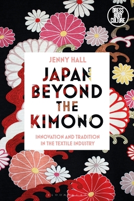 Japan Beyond the Kimono: Innovation and Tradition in the Kyoto Textile Industry by Jenny Hall