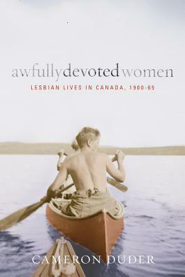 Awfully Devoted Women: Lesbian Lives in Canada, 1900-65 by Cameron Duder