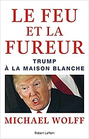 Le Feu et la Fureur: Trump à la Maison Blanche by Michael Wolff