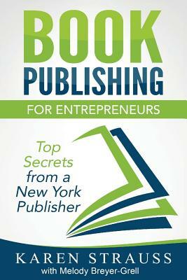 Book Publishing for Entrepreneurs: Top Secrets from a New York Publisher by Karen Strauss, Melody Breyer-Grell