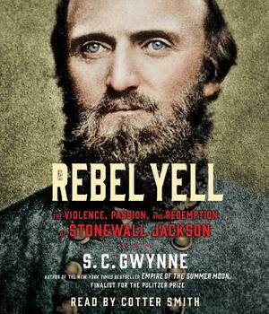 Rebel Yell: The Violence, Passion and Redemption of Stonewall Jackson by S.C. Gwynne