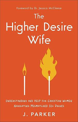 The Higher Desire Wife: Understanding and Help for Christian Women Navigating Mismatched Sex Drives by J. Parker