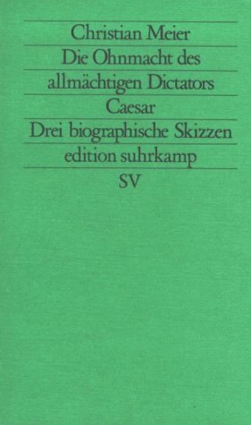 Die Ohnmacht des allmächtigen Dictators Caesar: Drei biographische Skizzen by Christian Meier