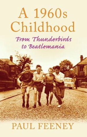 A 1960s Childhood: From Thunderbirds to Beatlemania by Paul Feeney