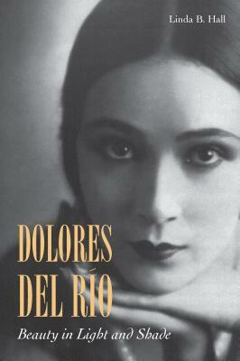 Dolores del Río: Beauty in Light and Shade by Linda B. Hall