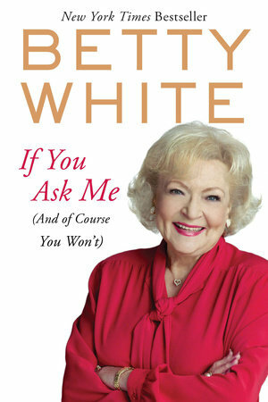 If You Ask Me (And Of Course You Won't) by Betty White