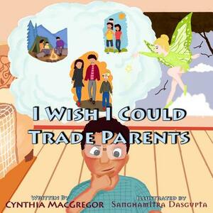 I Wish I Could Trade Parents by Cynthia MacGregor