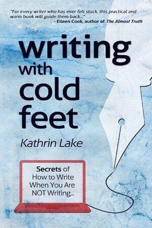 Writing with Cold Feet: The Secrets of How to Write When You Are NOT Writing by Kathrin Lake