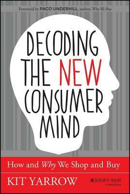 Decoding the Consumer Mind: Why, When, and How Today's Radically New Consumers Shop and Buy by Kit Yarrow