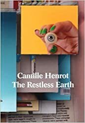 Camille Henrot: The Restless Earth by Jimmie Durham, Gary Carrion-Murayari, Arjun Appadurai