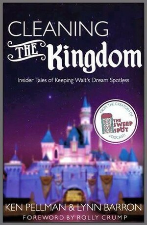 Cleaning the Kingdom: Insider Tales of Keeping Walt's Dream Spotless by Ken Pellman, Lynn Barron