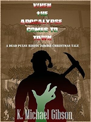 When the Apocalypse Comes to Town: A Dead Pulse Rising Zombie Christmas Tale by K. Michael Gibson