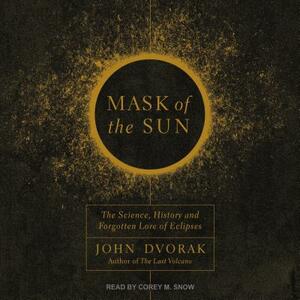 Mask of the Sun: The Science, History and Forgotten Lore of Eclipses by John Dvorak