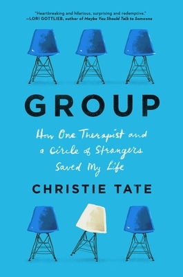 Group: How One Therapist and a Circle of Strangers Saved My Life by Christie Tate