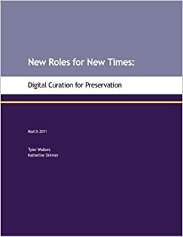 New Roles For New Times: Digital Curation For Preservation by Katherine Skinner, Tyler Walters
