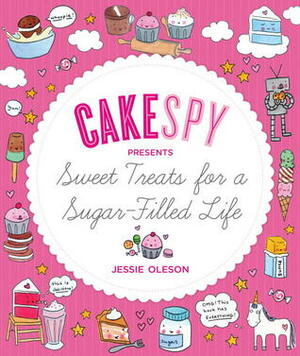 CakeSpy Presents Sweet Treats for a Sugar-Filled Life by Jessie Oleson Moore, Jessie Oleson, Rachelle Longe, Clare Barboza