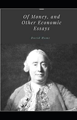 Of Money, and Other Economic Essays Illustrated by David Hume