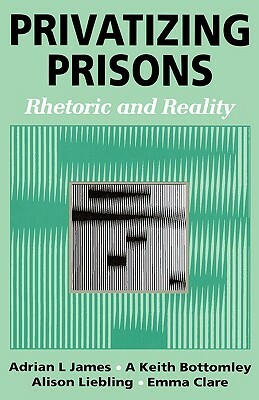 Privatizing Prisons: Rhetoric and Reality by Keith Bottomley, Adrian L. James, Alison Liebling
