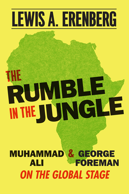 The Rumble in the Jungle: Muhammad Ali and George Foreman on the Global Stage by Lewis A. Erenberg
