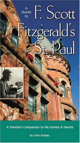 A Guide to F Scott Fitzgerald's St Paul: A Traveler's Companion to His Homes & Haunts by John J. Koblas