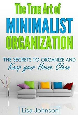 Minimalist Organization - Secrets to Organize and Keep Your House Clean by Lisa Johnson