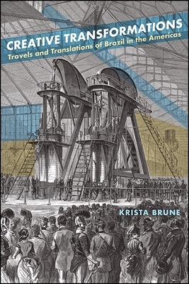 Creative Transformations: Travels and Translations of Brazil in the Americas by Krista Brune