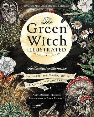 The Green Witch Illustrated: An Enchanting Immersion Into the Magic of Natural Witchcraft by Arin Murphy-Hiscock