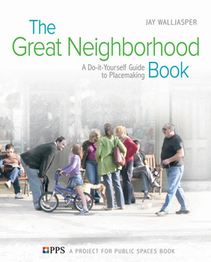 The Great Neighborhood Book: A Do-it-Yourself Guide to Placemaking by Project for Public Spaces, Jay Walljasper