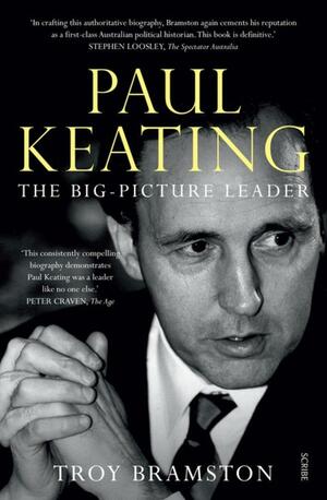 Paul Keating: the big picture leader by Troy Bramston, Troy Bramston
