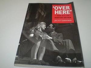 Over Here: The GIs in Wartime Britain by Juliet Gardiner