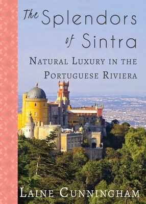 The Splendors of Sintra: Natural Luxury in the Portuguese Riviera by Laine Cunningham