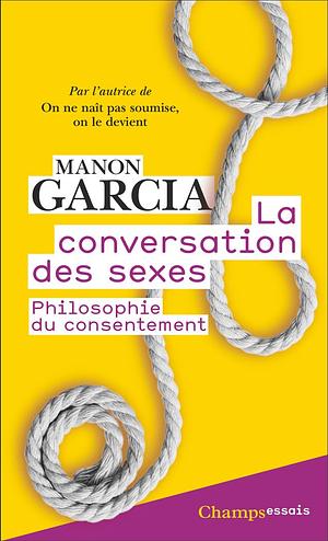 La conversation des sexes: philosophie du consentement by Manon Garcia