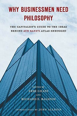 Why Businessmen Need Philosophy: The Capitalist's Guide to the Ideas Behind Ayn Rand's Atlas Shrugged by 